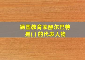 德国教育家赫尔巴特是( ) 的代表人物